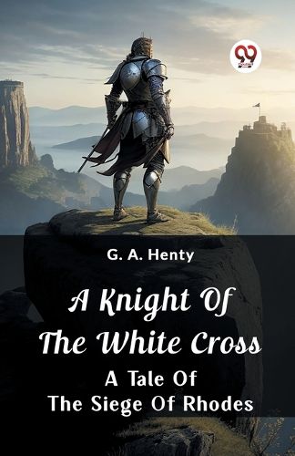 A Knight of the White Cross A Tale of the Siege of Rhodes