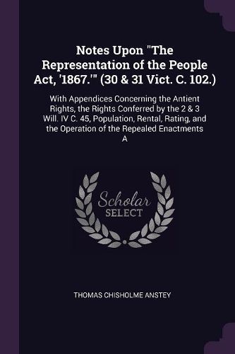 Cover image for Notes Upon "The Representation of the People Act, '1867.'" (30 & 31 Vict. C. 102.)