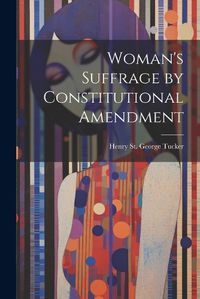 Cover image for Woman's Suffrage by Constitutional Amendment