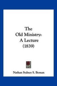 Cover image for The Old Ministry: A Lecture (1839)