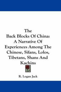 Cover image for The Back Blocks of China: A Narrative of Experiences Among the Chinese, Sifans, Lolos, Tibetans, Shans and Kachins