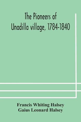 Cover image for The pioneers of Unadilla village, 1784-1840 Reminiscences of Village Life and of Panama and California from 184O to 1850