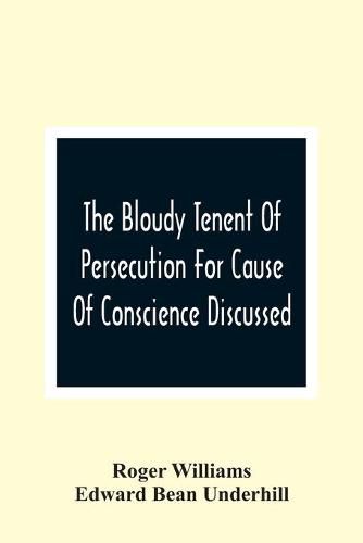 The Bloudy Tenent Of Persecution For Cause Of Conscience Discussed; And Mr. Cotton'S Letter Examined And Answered