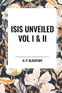 Cover image for Isis Unveiled Vol I & II