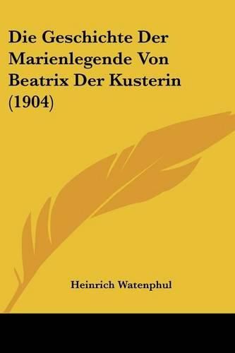 Cover image for Die Geschichte Der Marienlegende Von Beatrix Der Kusterin (1904)