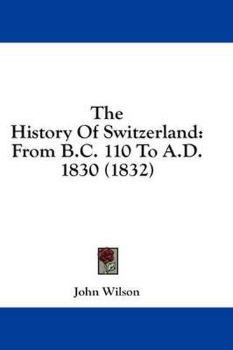 Cover image for The History of Switzerland: From B.C. 110 to A.D. 1830 (1832)