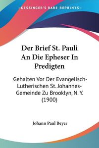 Cover image for Der Brief St. Pauli an Die Epheser in Predigten: Gehalten VOR Der Evangelisch-Lutherischen St. Johannes-Gemeinde Zu Brooklyn, N. Y. (1900)