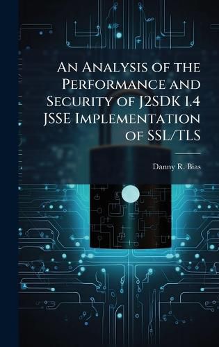 Cover image for An Analysis of the Performance and Security of J2SDK 1.4 JSSE Implementation of SSL/TLS