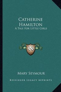 Cover image for Catherine Hamilton: A Tale for Little Girls