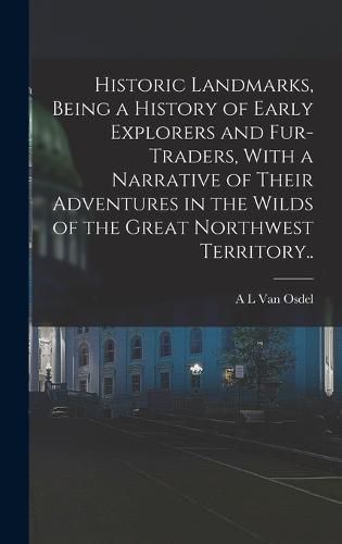 Cover image for Historic Landmarks, Being a History of Early Explorers and Fur-traders, With a Narrative of Their Adventures in the Wilds of the Great Northwest Territory..