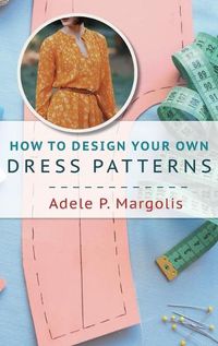 Cover image for How to Design Your Own Dress Patterns: A primer in pattern making for women who like to sew