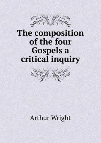 Cover image for The composition of the four Gospels a critical inquiry