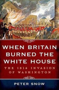 Cover image for When Britain Burned the White House: The 1814 Invasion of Washington