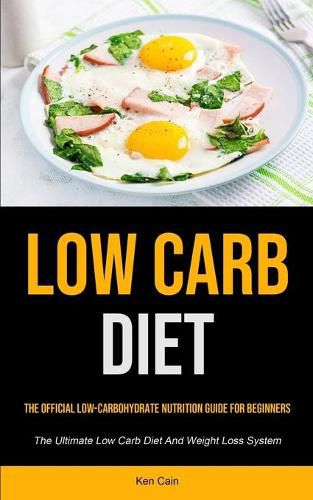 Cover image for Low Carb Diet: The Official Low-carbohydrate Nutrition Guide For Beginners (The Ultimate Low Carb Diet And Weight Loss System)