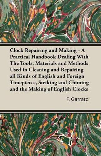 Cover image for Clock Repairing and Making - A Practical Handbook Dealing with the Tools, Materials and Methods Used in Cleaning and Repairing All Kinds of English an