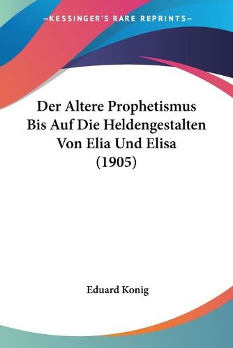 Cover image for Der Altere Prophetismus Bis Auf Die Heldengestalten Von Elia Und Elisa (1905)