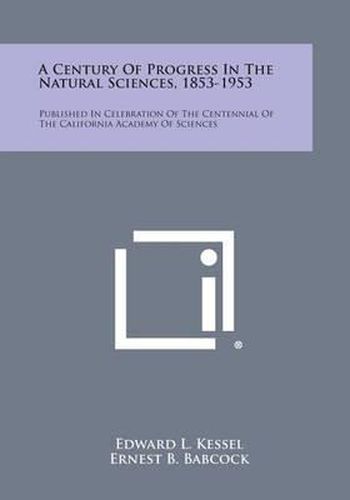 Cover image for A Century of Progress in the Natural Sciences, 1853-1953: Published in Celebration of the Centennial of the California Academy of Sciences