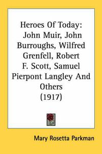 Cover image for Heroes of Today: John Muir, John Burroughs, Wilfred Grenfell, Robert F. Scott, Samuel Pierpont Langley and Others (1917)