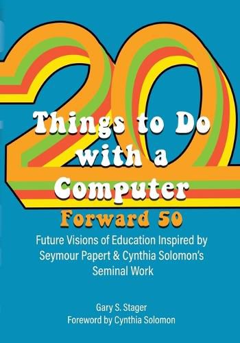 Twenty Things to Do with a Computer Forward 50: Future Visions of Education Inspired by Seymour Papert and Cynthia Solomon's Seminal Work