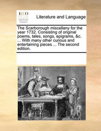 Cover image for The Scarborough Miscellany for the Year 1732. Consisting of Original Poems, Tales, Songs, Epigrams, &C. ... with Many Other Curious and Entertaining Pieces ... the Second Edition.