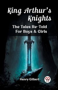 Cover image for King Arthur'S Knights The Tales Re-Told For Boys & Girls