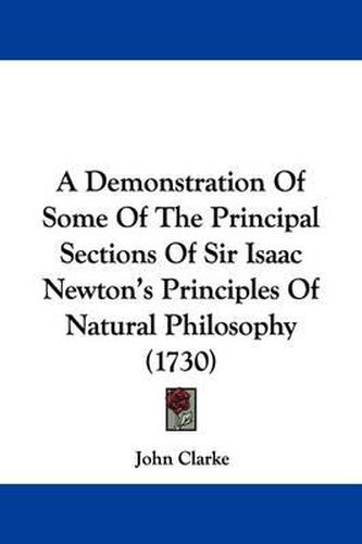 A Demonstration of Some of the Principal Sections of Sir Isaac Newton's Principles of Natural Philosophy (1730)