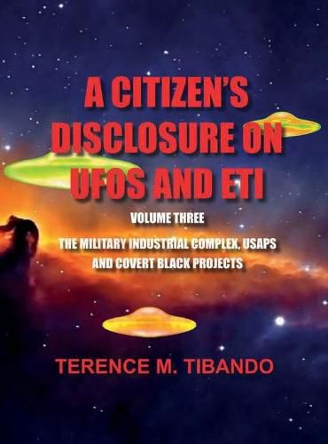 Cover image for A CITIZEN'S DISCLOSURE on UFOs and ETI - VOLUME THREE - MILITARY INTELLIGENCE INDUSTRIAL COMPLEX, USAPs and COVERT BLACK PROJECTS: MILITARY INTELLIGENCE INDUSTRIAL COMPLEX, USAPs and COVERT BLACK PROJECTS