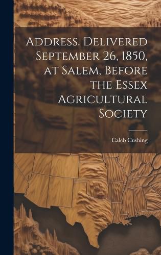 Address. Delivered September 26, 1850, at Salem, Before the Essex Agricultural Society