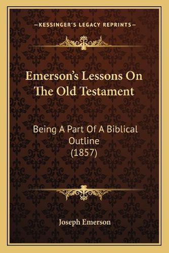 Cover image for Emerson's Lessons on the Old Testament: Being a Part of a Biblical Outline (1857)