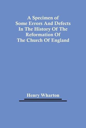 A Specimen Of Some Errors And Defects In The History Of The Reformation Of The Church Of England