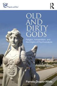 Cover image for Old and Dirty Gods: Religion, Antisemitism, and the Origins of Psychoanalysis