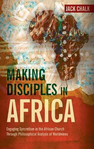 Making Disciples in Africa: Engaging Syncretism in the African Church Through Philosophical Analysis of Worldviews