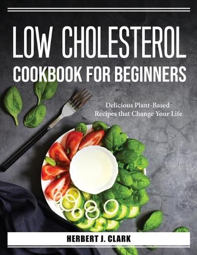 Cover image for Low Cholesterol Cookbook for Beginners: Delicious Plant-Based Recipes that Change Your Life