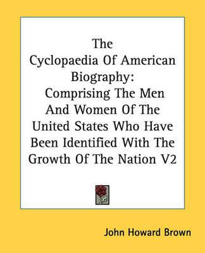 Cover image for The Cyclopaedia Of American Biography: Comprising The Men And Women Of The United States Who Have Been Identified With The Growth Of The Nation V2