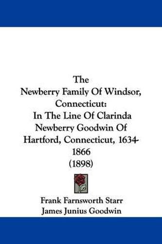 Cover image for The Newberry Family of Windsor, Connecticut: In the Line of Clarinda Newberry Goodwin of Hartford, Connecticut, 1634-1866 (1898)