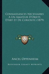 Cover image for Connaissances Necessaires a Un Amateur D'Objets D'Art Et de Curiosite (1879)