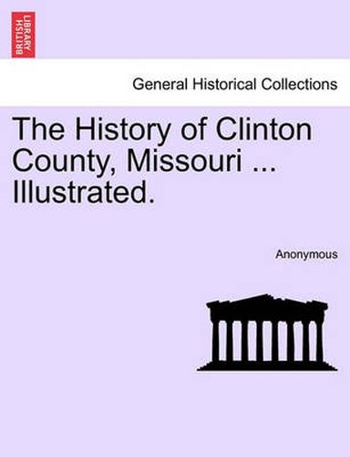 Cover image for The History of Clinton County, Missouri ... Illustrated.