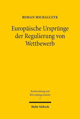 Cover image for Europaische Ursprunge der Regulierung von Wettbewerb: Eine rechtshistorische interdisziplinare Suche nach einer europaischen Regulierungstradition am Beispiel der Entwicklung der Eisenbahn in England, Preussen und den USA