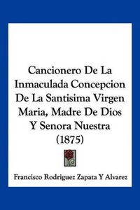 Cover image for Cancionero de La Inmaculada Concepcion de La Santisima Virgen Maria, Madre de Dios y Senora Nuestra (1875)