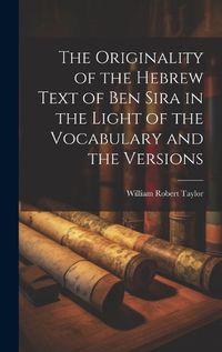 Cover image for The Originality of the Hebrew Text of Ben Sira in the Light of the Vocabulary and the Versions