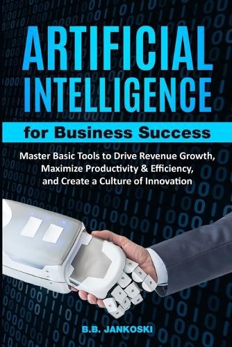 Cover image for Artificial Intelligence For Business Master Basic Tools to Drive Revenue Growth, Maximize Productivity & Efficiency