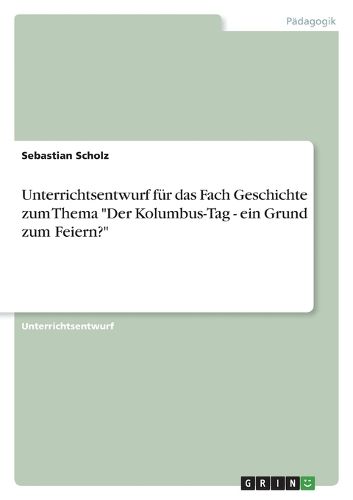 Cover image for Unterrichtsentwurf fuer das Fach Geschichte zum Thema "Der Kolumbus-Tag - ein Grund zum Feiern?"