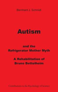 Cover image for Autism and the Refrigerator Mother Myth: A Rehabilitation of Bruno Bettelheim
