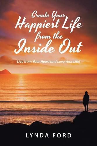 Cover image for Create Your Happiest Life from the Inside Out: Live from Your Heart and Love Your Life!