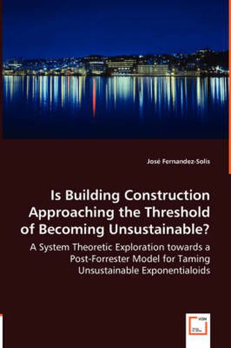Cover image for Is Building Construction Approaching the Threshold of Becoming Unsustainable? - A System Theoretic Exploration towards a Post-Forrester Model for Taming Unsustainable Exponentialoids