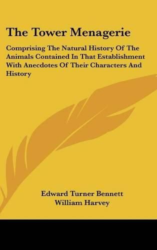 Cover image for The Tower Menagerie: Comprising the Natural History of the Animals Contained in That Establishment with Anecdotes of Their Characters and History