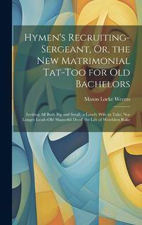 Cover image for Hymen's Recruiting-Sergeant, Or, the New Matrimonial Tat-Too for Old Bachelors