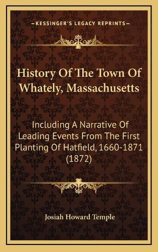 Cover image for History of the Town of Whately, Massachusetts: Including a Narrative of Leading Events from the First Planting of Hatfield, 1660-1871 (1872)