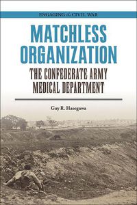 Cover image for Matchless Organization: The Confederate Army Medical Department