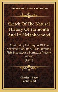 Cover image for Sketch of the Natural History of Yarmouth and Its Neighborhood: Containing Catalogues of the Species of Animals, Birds, Reptiles, Fish, Insects, and Plants, at Present Known (1834)